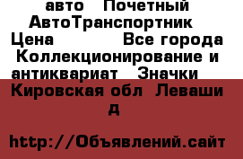 1.1) авто : Почетный АвтоТранспортник › Цена ­ 1 900 - Все города Коллекционирование и антиквариат » Значки   . Кировская обл.,Леваши д.